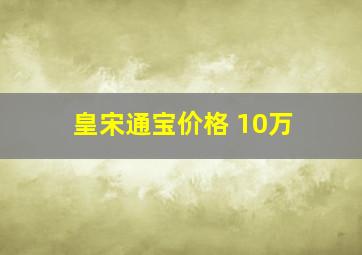 皇宋通宝价格 10万